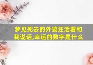 梦见死去的外婆还活着和我说话,幸运的数字是什么