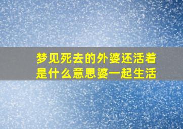 梦见死去的外婆还活着是什么意思婆一起生活