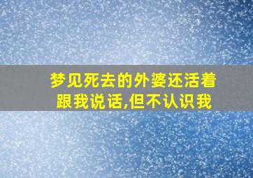 梦见死去的外婆还活着跟我说话,但不认识我