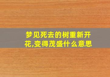 梦见死去的树重新开花,变得茂盛什么意思