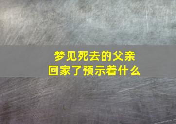 梦见死去的父亲回家了预示着什么