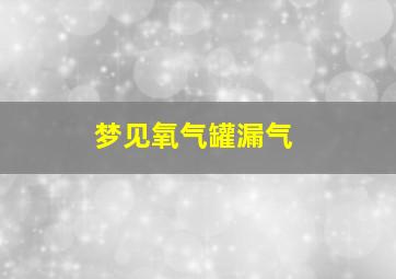 梦见氧气罐漏气