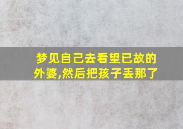 梦见自己去看望已故的外婆,然后把孩子丢那了