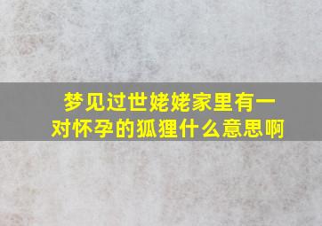 梦见过世姥姥家里有一对怀孕的狐狸什么意思啊