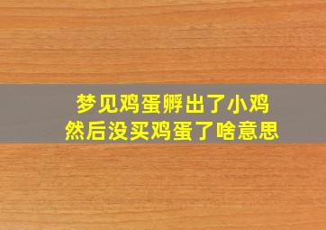 梦见鸡蛋孵出了小鸡然后没买鸡蛋了啥意思