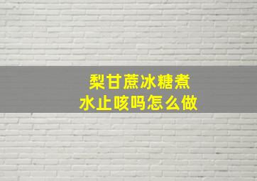 梨甘蔗冰糖煮水止咳吗怎么做