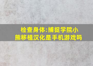 检查身体:捕捉学院小熊移植汉化是手机游戏吗