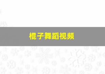 棍子舞蹈视频