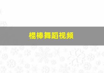 棍棒舞蹈视频