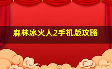 森林冰火人2手机版攻略