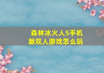 森林冰火人5手机版双人游戏怎么玩