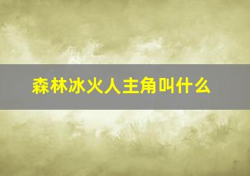 森林冰火人主角叫什么