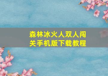 森林冰火人双人闯关手机版下载教程