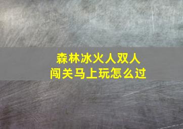 森林冰火人双人闯关马上玩怎么过