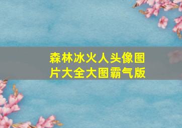 森林冰火人头像图片大全大图霸气版