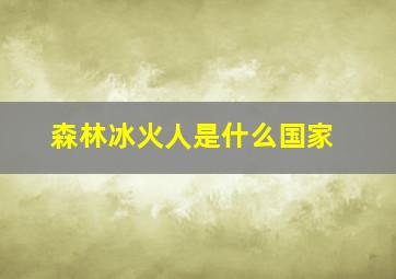 森林冰火人是什么国家