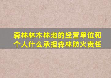 森林林木林地的经营单位和个人什么承担森林防火责任