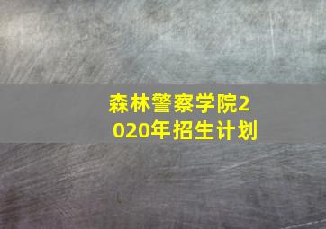 森林警察学院2020年招生计划