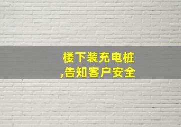 楼下装充电桩,告知客户安全