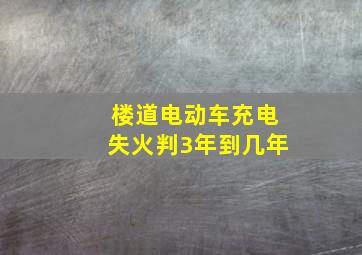 楼道电动车充电失火判3年到几年