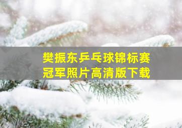 樊振东乒乓球锦标赛冠军照片高清版下载