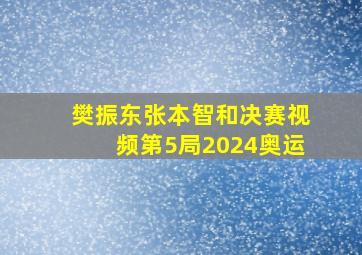 樊振东张本智和决赛视频第5局2024奥运