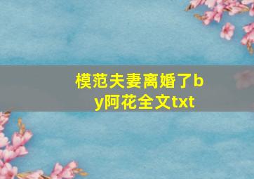 模范夫妻离婚了by阿花全文txt