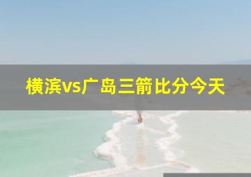 横滨vs广岛三箭比分今天