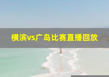 横滨vs广岛比赛直播回放