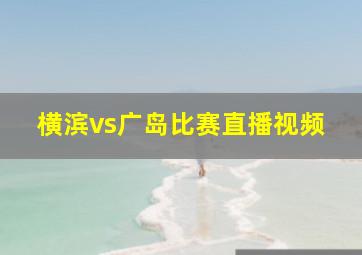 横滨vs广岛比赛直播视频