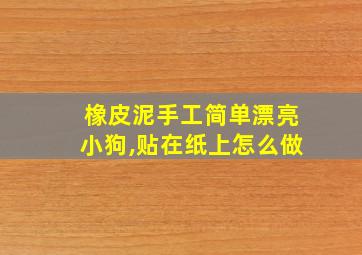 橡皮泥手工简单漂亮小狗,贴在纸上怎么做