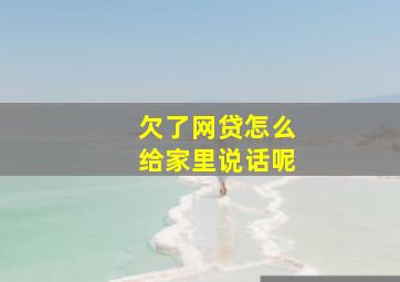 欠了网贷怎么给家里说话呢