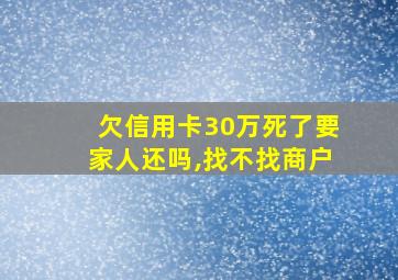 欠信用卡30万死了要家人还吗,找不找商户