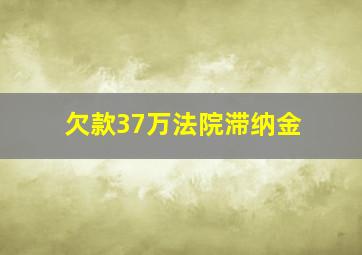 欠款37万法院滞纳金