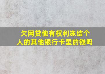 欠网贷他有权利冻结个人的其他银行卡里的钱吗