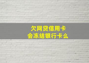 欠网贷信用卡会冻结银行卡么