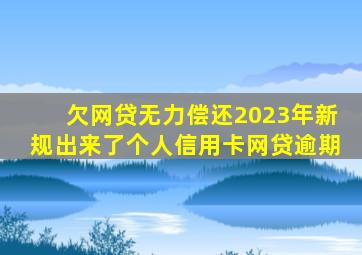 欠网贷无力偿还2023年新规出来了个人信用卡网贷逾期