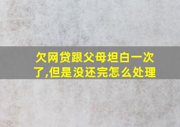 欠网贷跟父母坦白一次了,但是没还完怎么处理