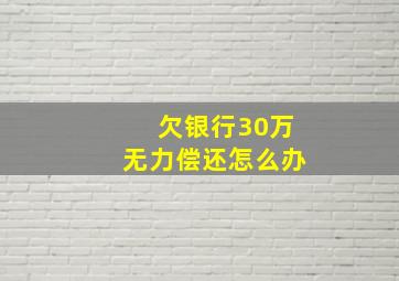 欠银行30万无力偿还怎么办