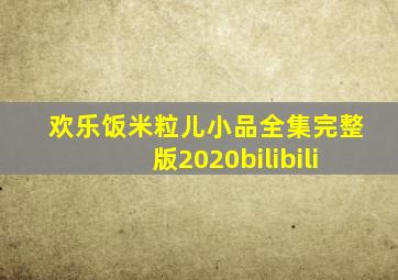 欢乐饭米粒儿小品全集完整版2020bilibili