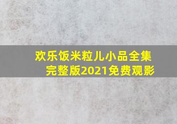 欢乐饭米粒儿小品全集完整版2021免费观影