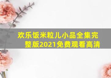 欢乐饭米粒儿小品全集完整版2021免费观看高清