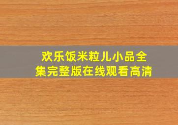 欢乐饭米粒儿小品全集完整版在线观看高清