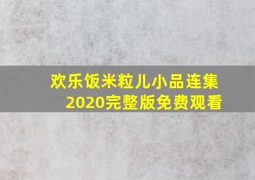 欢乐饭米粒儿小品连集2020完整版免费观看