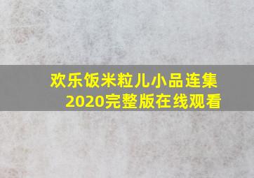 欢乐饭米粒儿小品连集2020完整版在线观看