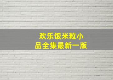 欢乐饭米粒小品全集最新一版