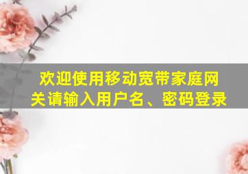 欢迎使用移动宽带家庭网关请输入用户名、密码登录