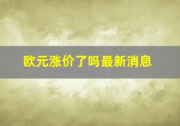 欧元涨价了吗最新消息