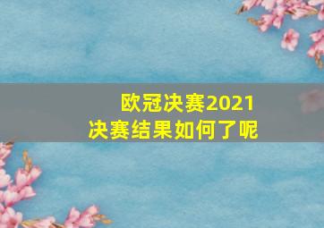 欧冠决赛2021决赛结果如何了呢