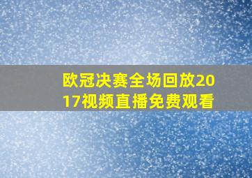 欧冠决赛全场回放2017视频直播免费观看